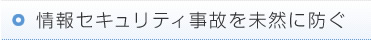 情報セキュリティ事故を未然に防ぐ