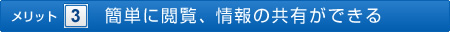 ＜メリット3＞簡単に閲覧、情報の共有ができる