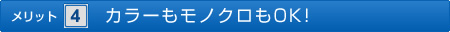 ＜メリット4＞カラーもモノクロもOK!